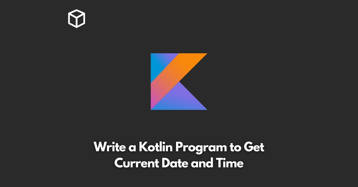 Write a Kotlin Program to Get Current Date and Time Programming Cube